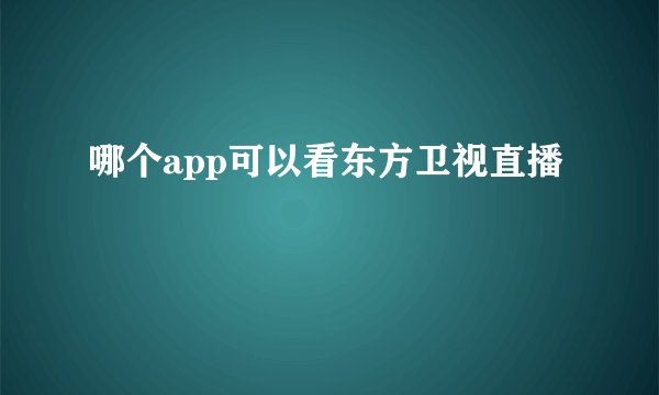 哪个app可以看东方卫视直播