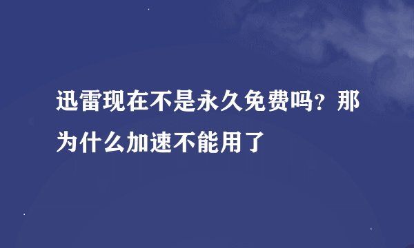迅雷现在不是永久免费吗？那为什么加速不能用了