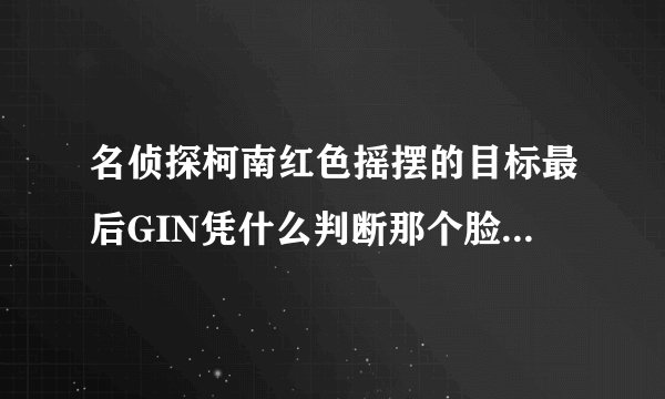 名侦探柯南红色摇摆的目标最后GIN凭什么判断那个脸上烧焦秀一是波本假扮的