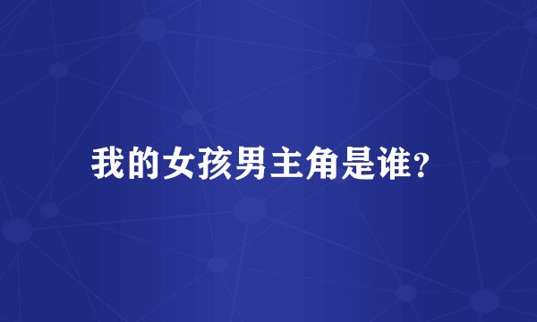 我的女孩男主角是谁？