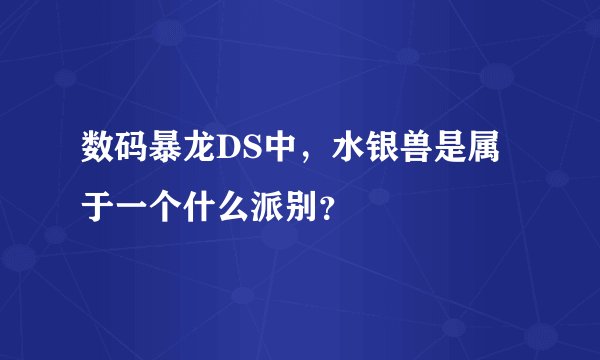 数码暴龙DS中，水银兽是属于一个什么派别？