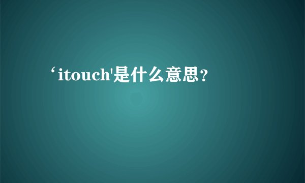 ‘itouch'是什么意思？