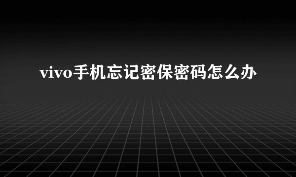 vivo手机忘记密保密码怎么办