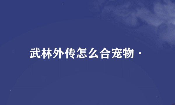 武林外传怎么合宠物·