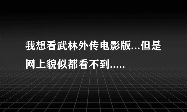 我想看武林外传电影版...但是网上貌似都看不到....不知道哪位亲能帮帮我....告诉我一下那个网站可以看呢..