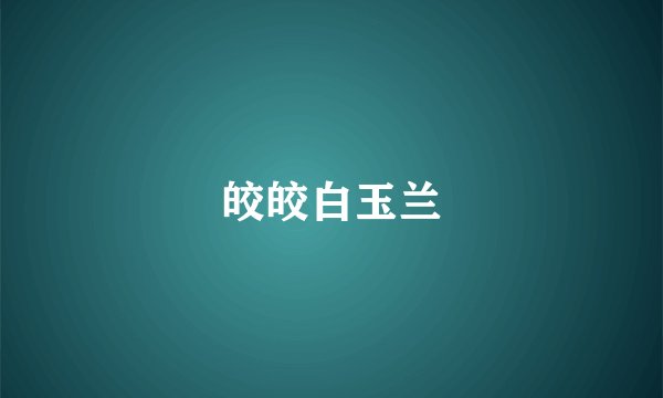 皎皎白玉兰