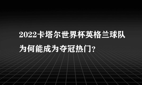 2022卡塔尔世界杯英格兰球队为何能成为夺冠热门？