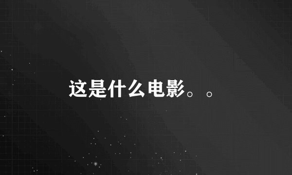 这是什么电影。。