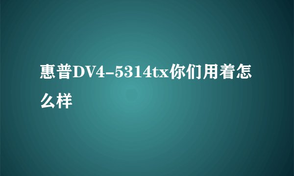 惠普DV4-5314tx你们用着怎么样