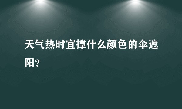 天气热时宜撑什么颜色的伞遮阳？