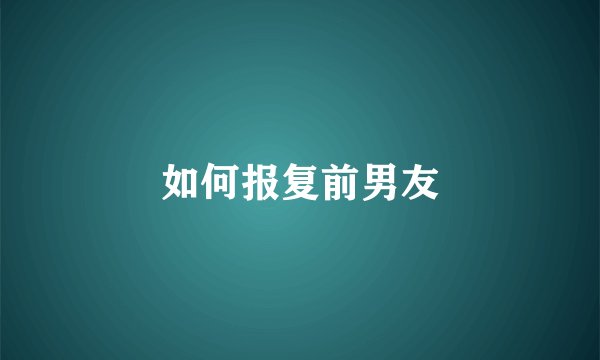 如何报复前男友