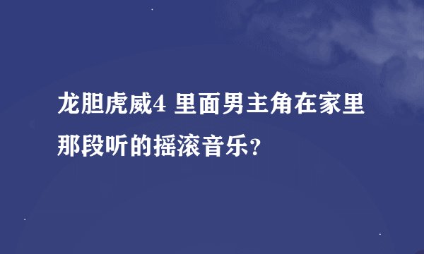 龙胆虎威4 里面男主角在家里那段听的摇滚音乐？