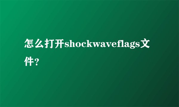 怎么打开shockwaveflags文件？