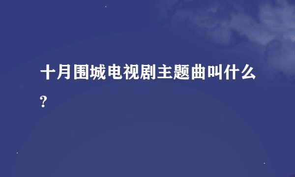 十月围城电视剧主题曲叫什么?
