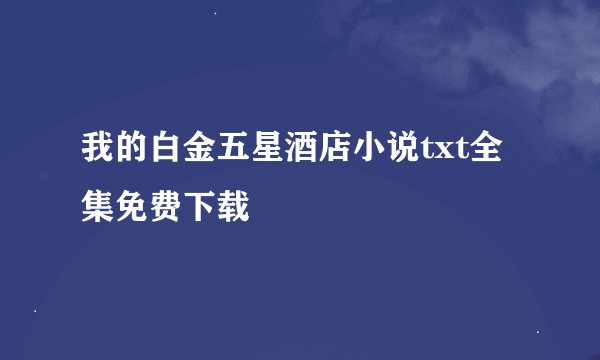 我的白金五星酒店小说txt全集免费下载