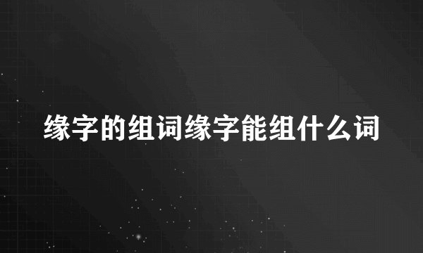 缘字的组词缘字能组什么词