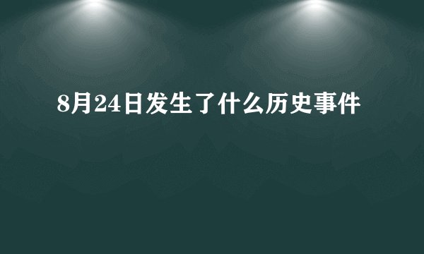 8月24日发生了什么历史事件