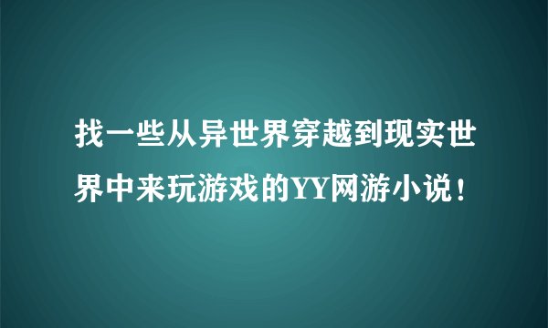 找一些从异世界穿越到现实世界中来玩游戏的YY网游小说！