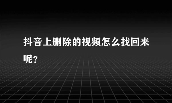 抖音上删除的视频怎么找回来呢？