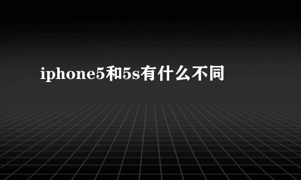 iphone5和5s有什么不同