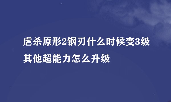 虐杀原形2钢刃什么时候变3级其他超能力怎么升级
