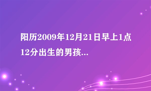 阳历2009年12月21日早上1点12分出生的男孩五行是什么命