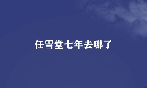 任雪堂七年去哪了