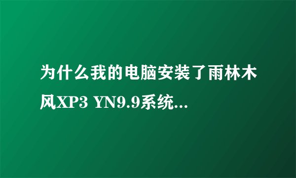 为什么我的电脑安装了雨林木风XP3 YN9.9系统以后......