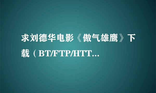 求刘德华电影《傲气雄鹰》下载（BT/FTP/HTTP、讯雷什么都行，QQ传也行）