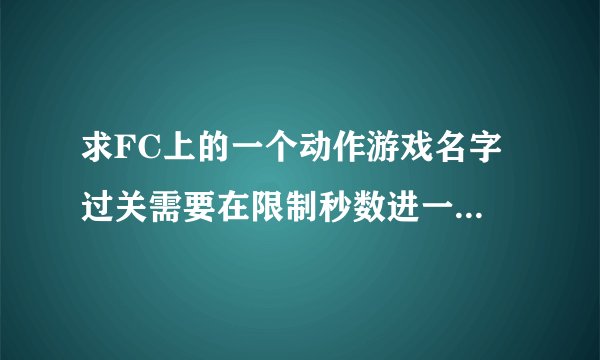 求FC上的一个动作游戏名字 过关需要在限制秒数进一个传送门