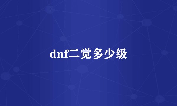 dnf二觉多少级