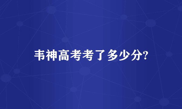 韦神高考考了多少分?