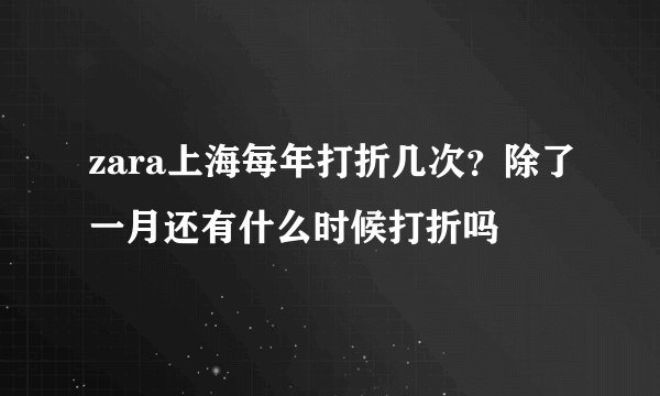 zara上海每年打折几次？除了一月还有什么时候打折吗
