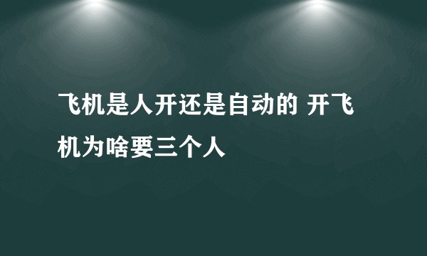 飞机是人开还是自动的 开飞机为啥要三个人