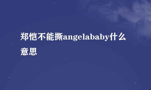 郑恺不能撕angelababy什么意思