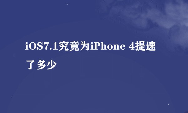 iOS7.1究竟为iPhone 4提速了多少