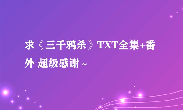 求《三千鸦杀》TXT全集+番外 超级感谢～