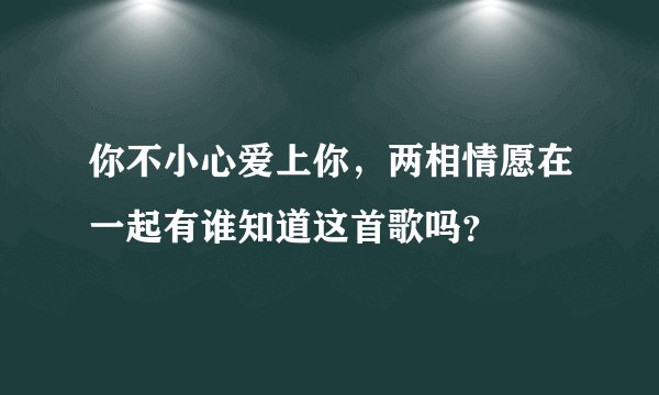 你不小心爱上你，两相情愿在一起有谁知道这首歌吗？