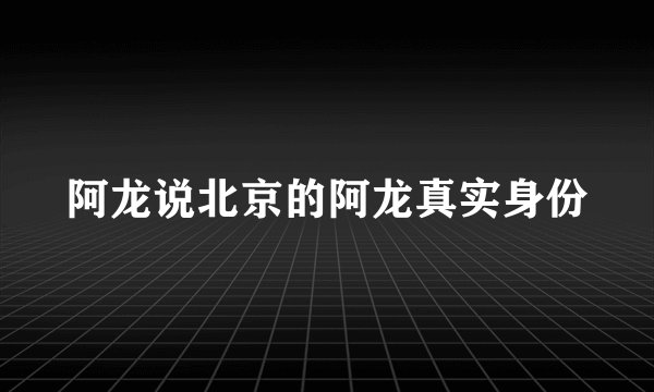 阿龙说北京的阿龙真实身份