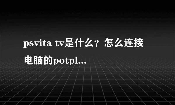 psvita tv是什么？怎么连接电脑的potplayer播放器？