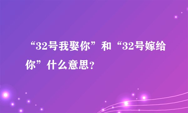 “32号我娶你”和“32号嫁给你”什么意思？