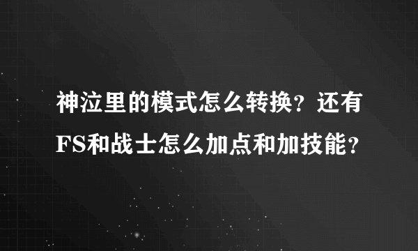 神泣里的模式怎么转换？还有FS和战士怎么加点和加技能？