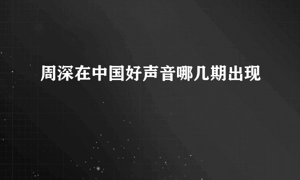 周深在中国好声音哪几期出现