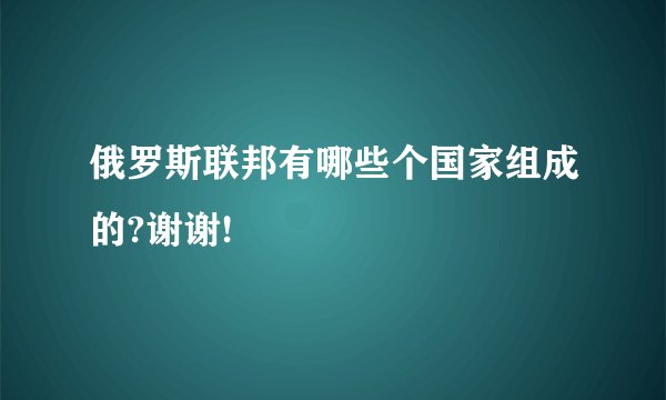 俄罗斯联邦有哪些个国家组成的?谢谢!