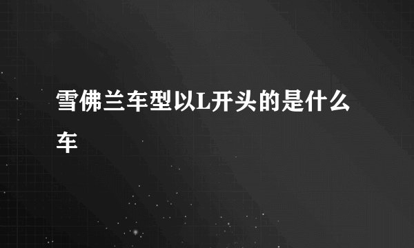 雪佛兰车型以L开头的是什么车