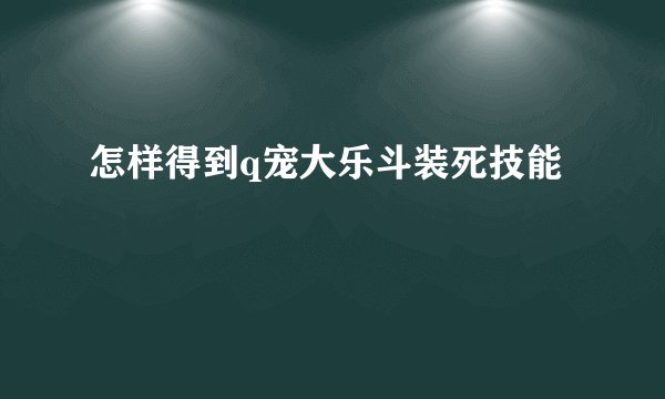 怎样得到q宠大乐斗装死技能