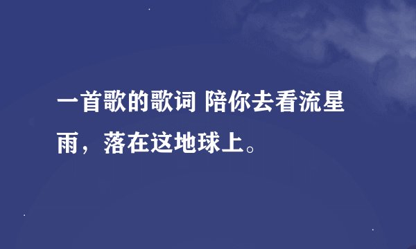 一首歌的歌词 陪你去看流星雨，落在这地球上。