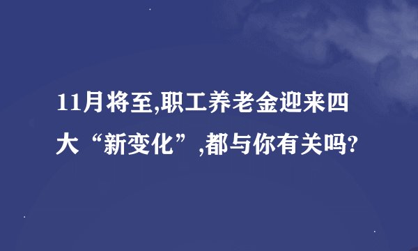 11月将至,职工养老金迎来四大“新变化”,都与你有关吗?