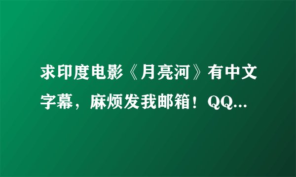求印度电影《月亮河》有中文字幕，麻烦发我邮箱！QQ1228321599