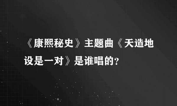 《康熙秘史》主题曲《天造地设是一对》是谁唱的？